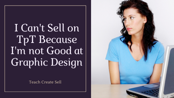 I Can’t Sell on TpT Because I’m Not Good at Graphic Design I Can’t Sell on TpT Because I’m Not Good at Graphic Design