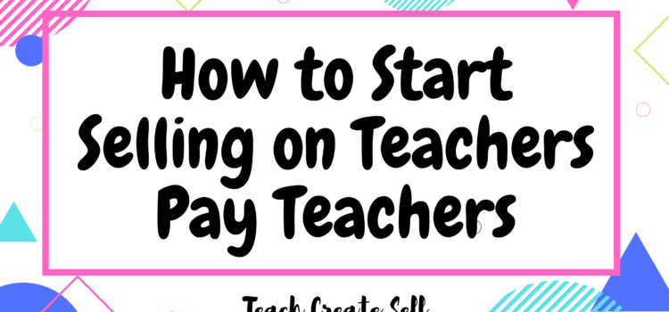 How to Begin Selling on Teachers Pay Teachers How to Begin Selling on Teachers Pay Teachers