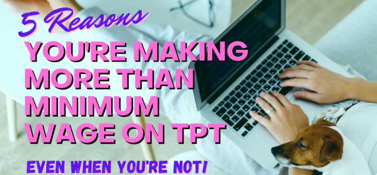 Five Reasons You’re Making More than Minimum Wage Selling on TPT, even if you’re not Five Reasons You’re Making More than Minimum Wage Selling on TPT, even if you’re not