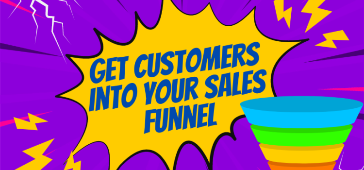 Getting Customers into Your Sales Funnel Getting Customers into Your Sales Funnel